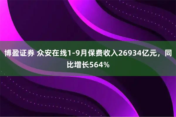 博盈证券 众安在线1-9月保费收入26934亿元，同比增长564%
