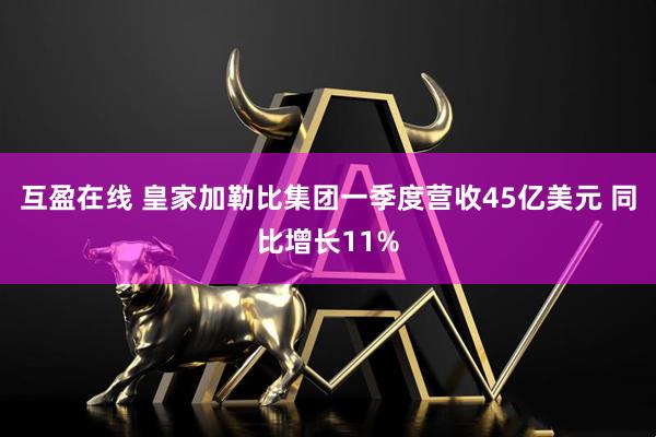 互盈在线 皇家加勒比集团一季度营收45亿美元 同比增长11%