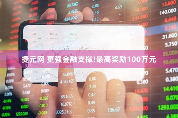 捷元网 更强金融支撑!最高奖励100万元