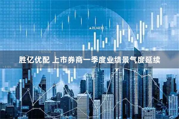 胜亿优配 上市券商一季度业绩景气度延续