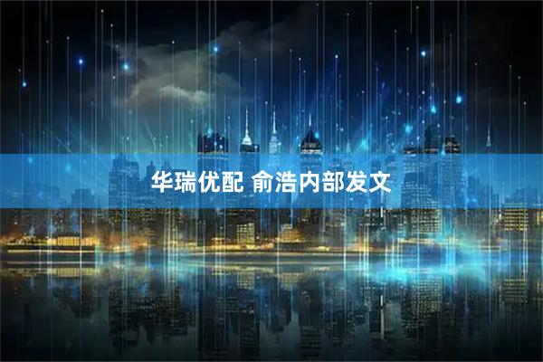 华瑞优配 俞浩内部发文