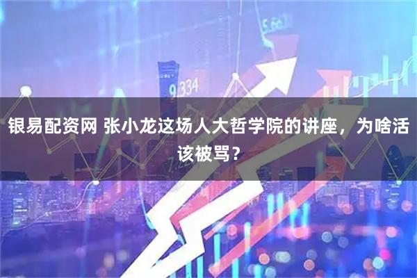 银易配资网 张小龙这场人大哲学院的讲座，为啥活该被骂？