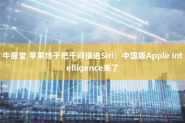 牛股堂 苹果终于把千问接进Siri：中国版Apple Intelligence来了