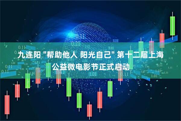 九连阳 "帮助他人 阳光自己" 第十二届上海公益微电影节正式启动